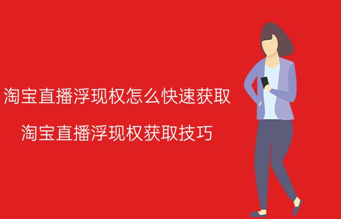 淘宝直播浮现权怎么快速获取 淘宝直播浮现权获取技巧